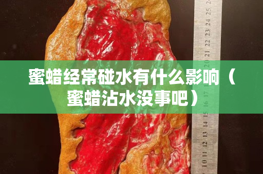 蜜蜡经常碰水有什么影响（蜜蜡沾水没事吧）
