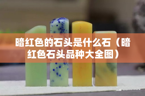 暗红色的石头是什么石（暗红色石头品种大全图）