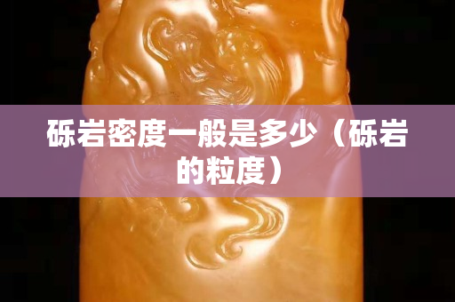 砾岩密度一般是多少（砾岩的粒度）