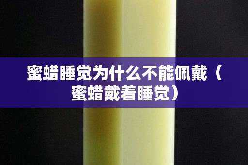 蜜蜡睡觉为什么不能佩戴（蜜蜡戴着睡觉）