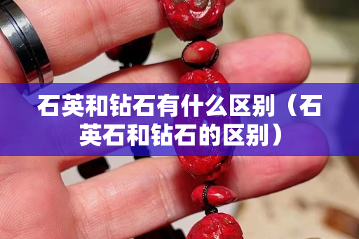 石英和钻石有什么区别（石英石和钻石的区别）