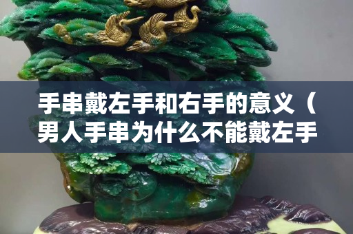 手串戴左手和右手的意义（男人手串为什么不能戴左手）