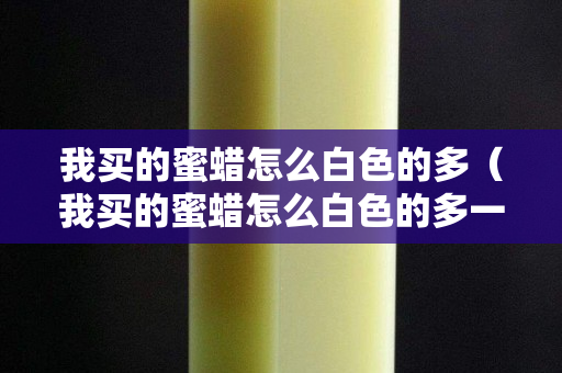 我买的蜜蜡怎么白色的多（我买的蜜蜡怎么白色的多一点）