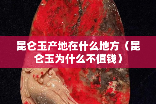 昆仑玉产地在什么地方（昆仑玉为什么不值钱）