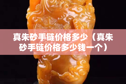 真朱砂手链价格多少（真朱砂手链价格多少钱一个）