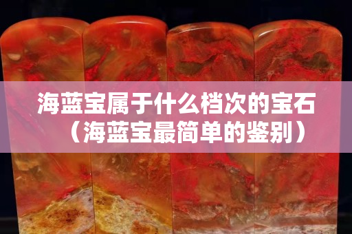 海蓝宝属于什么档次的宝石（海蓝宝最简单的鉴别）