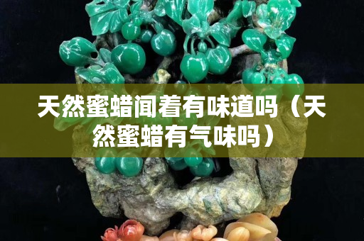 天然蜜蜡闻着有味道吗（天然蜜蜡有气味吗）