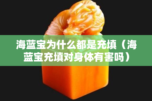海蓝宝为什么都是充填（海蓝宝充填对身体有害吗）
