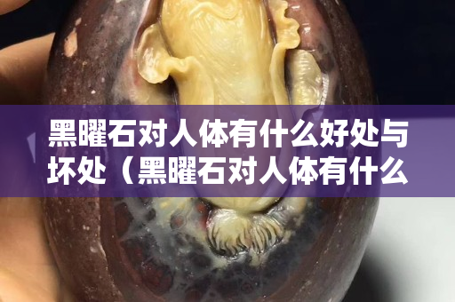 黑曜石对人体有什么好处与坏处（黑曜石对人体有什么好处吗）