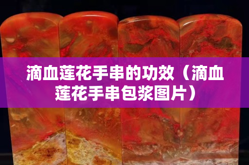 滴血莲花手串的功效（滴血莲花手串包浆图片）