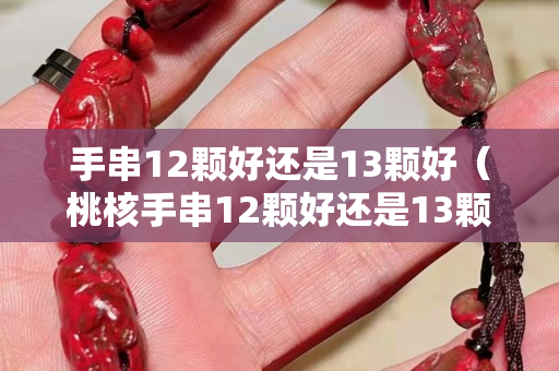 手串12颗好还是13颗好（桃核手串12颗好还是13颗好）