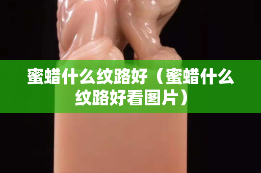 蜜蜡什么纹路好（蜜蜡什么纹路好看图片）