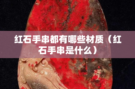 红石手串都有哪些材质（红石手串是什么）