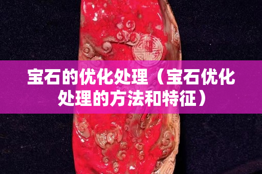 宝石的优化处理（宝石优化处理的方法和特征）