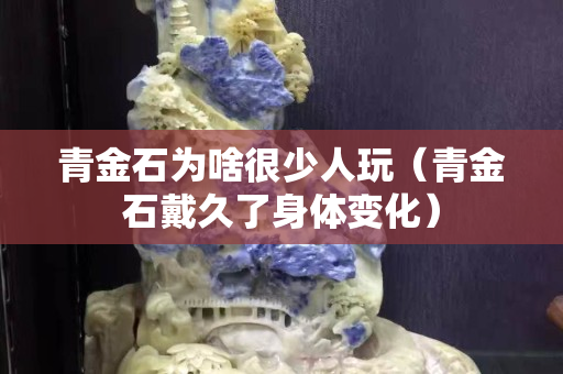 青金石为啥很少人玩（青金石戴久了身体变化）