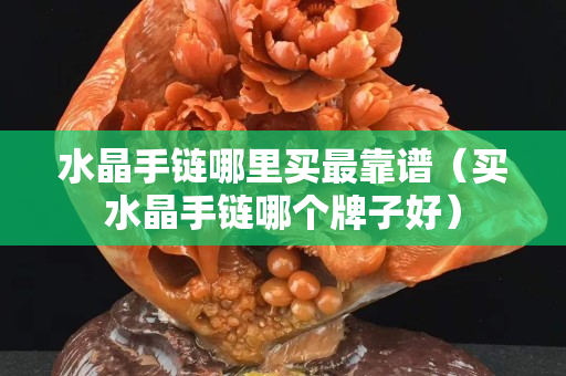 水晶手链哪里买最靠谱（买水晶手链哪个牌子好）