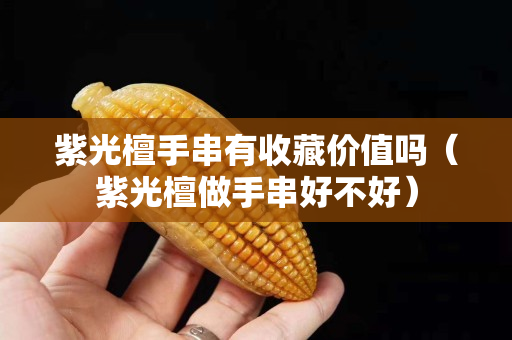 紫光檀手串有收藏价值吗（紫光檀做手串好不好）