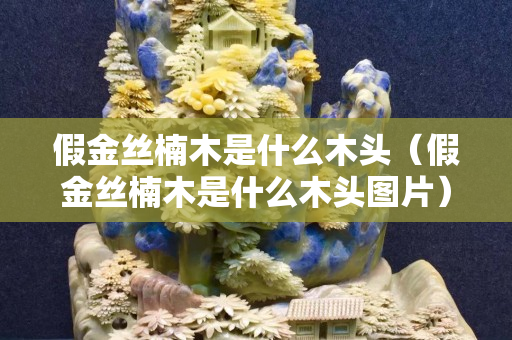假金丝楠木是什么木头（假金丝楠木是什么木头图片）