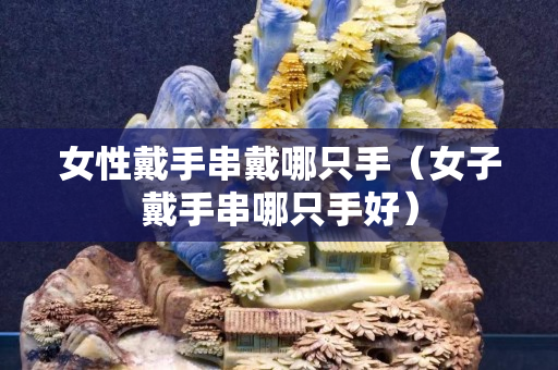 女性戴手串戴哪只手（女子戴手串哪只手好）