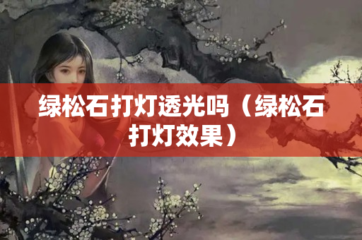 绿松石打灯透光吗（绿松石打灯效果）
