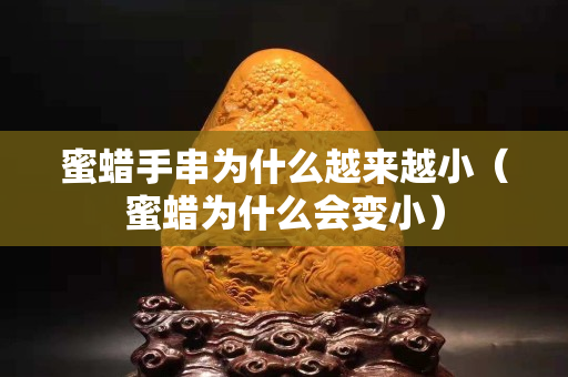 蜜蜡手串为什么越来越小（蜜蜡为什么会变小）