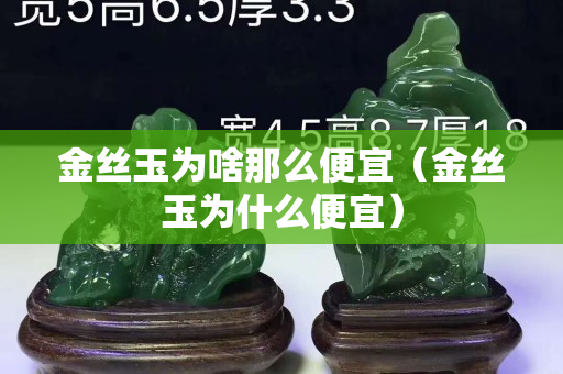 金丝玉为啥那么便宜（金丝玉为什么便宜）