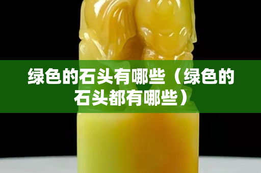 绿色的石头有哪些（绿色的石头都有哪些）