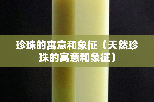 珍珠的寓意和象征（天然珍珠的寓意和象征）