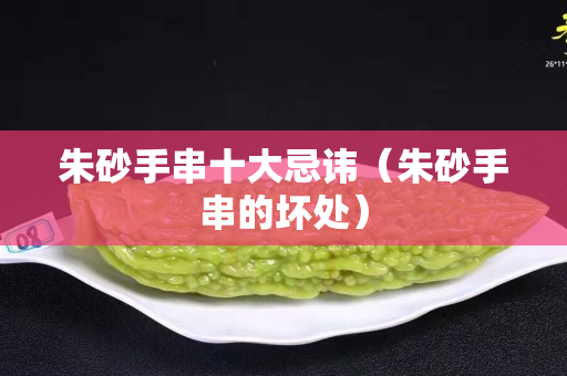 朱砂手串十大忌讳（朱砂手串的坏处）