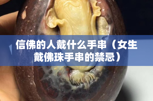 信佛的人戴什么手串（女生戴佛珠手串的禁忌）