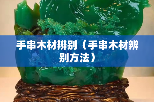 手串木材辨别（手串木材辨别方法）