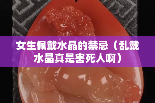 女生佩戴水晶的禁忌（乱戴水晶真是害死人啊）