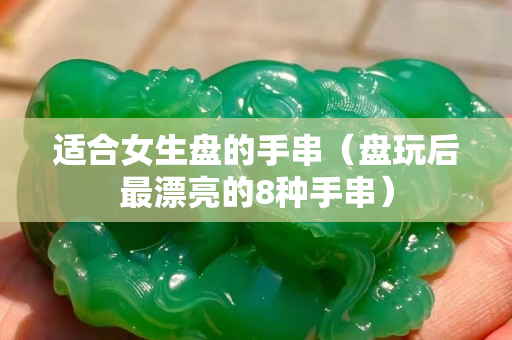 适合女生盘的手串（盘玩后最漂亮的8种手串）