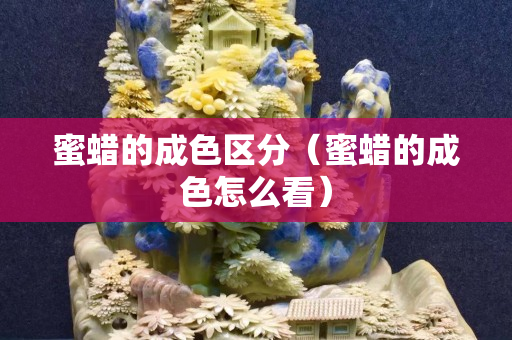 蜜蜡的成色区分（蜜蜡的成色怎么看）
