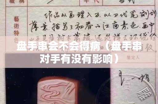盘手串会不会得病（盘手串对手有没有影响）