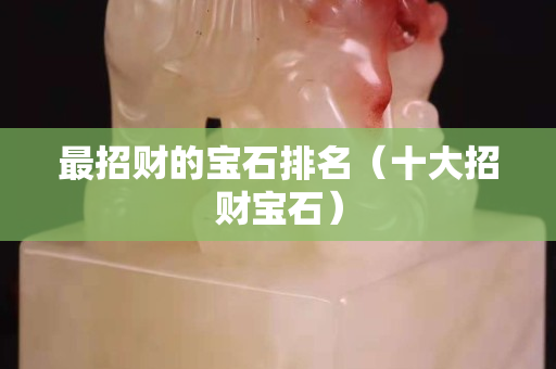 最招财的宝石排名（十大招财宝石）
