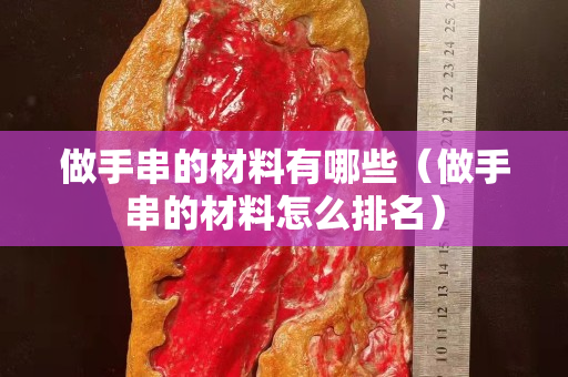 做手串的材料有哪些（做手串的材料怎么排名）