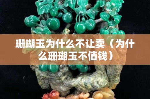 珊瑚玉为什么不让卖（为什么珊瑚玉不值钱）