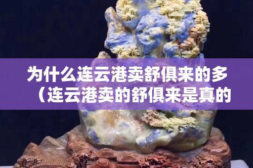 为什么连云港卖舒俱来的多（连云港卖的舒俱来是真的吗？）