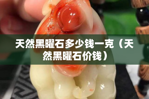 天然黑曜石多少钱一克（天然黑曜石价钱）
