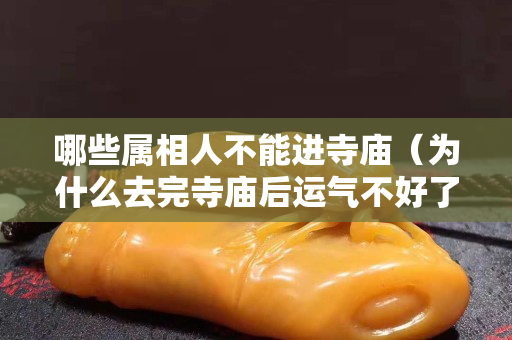 哪些属相人不能进寺庙（为什么去完寺庙后运气不好了）