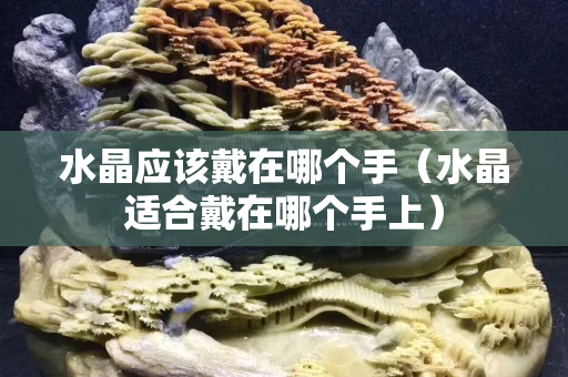 水晶应该戴在哪个手（水晶适合戴在哪个手上）