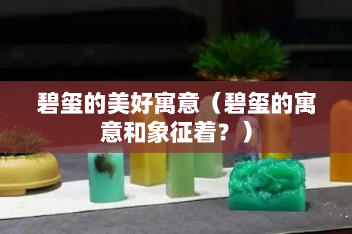 碧玺的美好寓意（碧玺的寓意和象征着？）