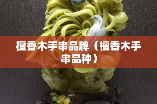 檀香木手串品牌（檀香木手串品种）