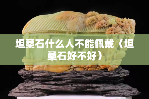 坦桑石什么人不能佩戴（坦桑石好不好）