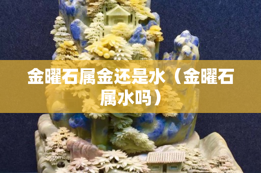 金曜石属金还是水（金曜石属水吗）