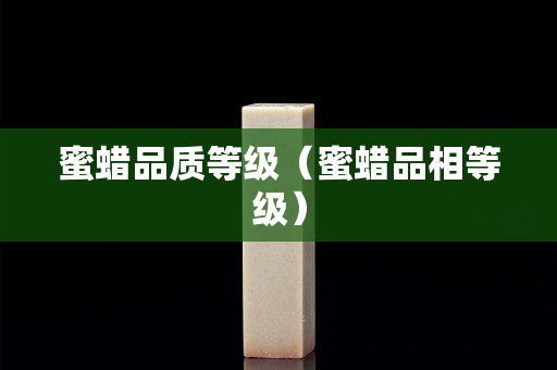 蜜蜡品质等级（蜜蜡品相等级）