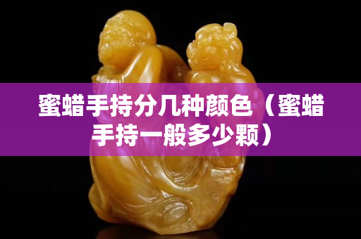 蜜蜡手持分几种颜色（蜜蜡手持一般多少颗）