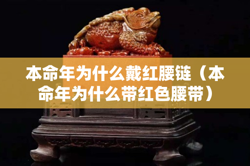 本命年为什么戴红腰链（本命年为什么带红色腰带）