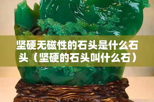 坚硬无磁性的石头是什么石头（坚硬的石头叫什么石）